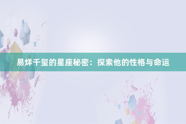 易烊千玺的星座秘密：探索他的性格与命运