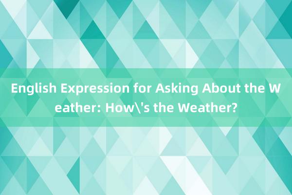 English Expression for Asking About the Weather: How's the Weather?