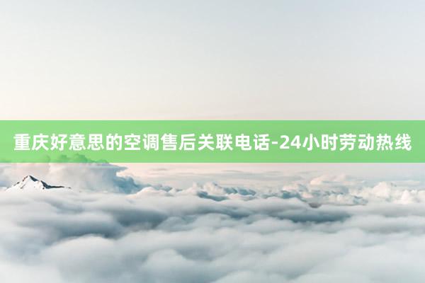 重庆好意思的空调售后关联电话-24小时劳动热线